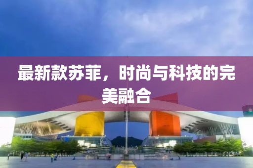 最新款蘇菲，時尚與科技的完美融合