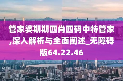 管家婆期期四肖四碼中特管家,深入解析與全面闡述_無障礙版64.22.46