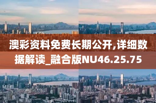 澳彩資料免費長期公開,詳細數據解讀_融合版NU46.25.75