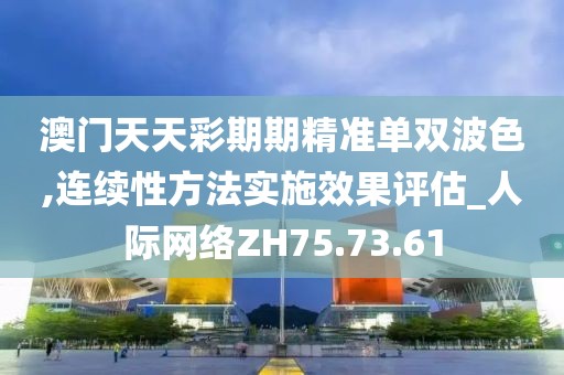 澳門天天彩期期精準單雙波色,連續性方法實施效果評估_人際網絡ZH75.73.61