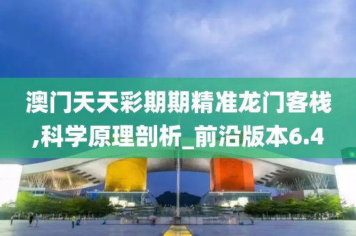 澳門天天彩期期精準龍門客棧,科學原理剖析_前沿版本6.4