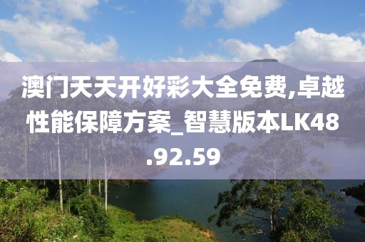 澳門天天開好彩大全免費,卓越性能保障方案_智慧版本LK48.92.59