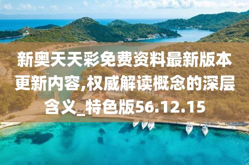 新奧天天彩免費資料最新版本更新內容,權威解讀概念的深層含義_特色版56.12.15