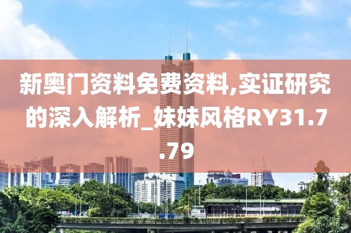 新奧門資料免費資料,實證研究的深入解析_妹妹風格RY31.7.79