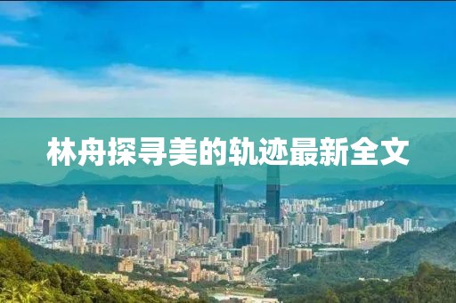 林舟探尋美的軌跡最新全文