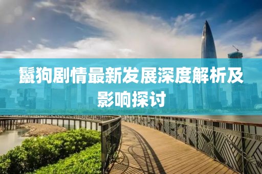 鬣狗劇情最新發展深度解析及影響探討