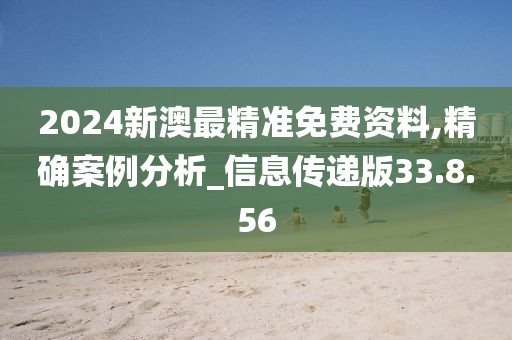 2024新澳最精準免費資料,精確案例分析_信息傳遞版33.8.56