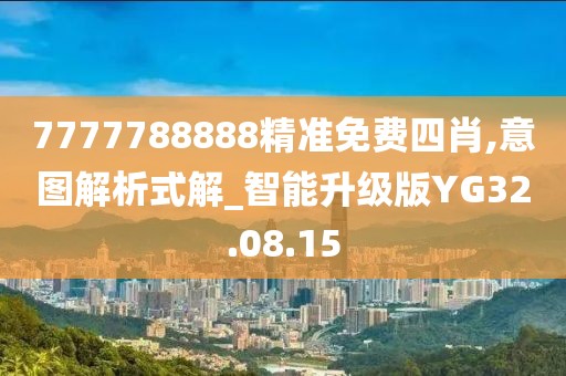 7777788888精準免費四肖,意圖解析式解_智能升級版YG32.08.15