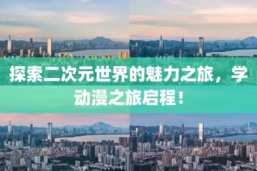 探索二次元世界的魅力之旅，學動漫之旅啟程！