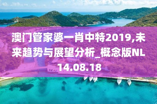 澳門管家婆一肖中特2019,未來趨勢與展望分析_概念版NL14.08.18