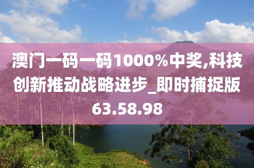 澳門一碼一碼1000%中獎,科技創新推動戰略進步_即時捕捉版63.58.98