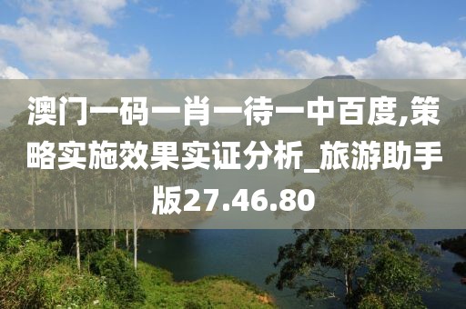 澳門一碼一肖一待一中百度,策略實施效果實證分析_旅游助手版27.46.80