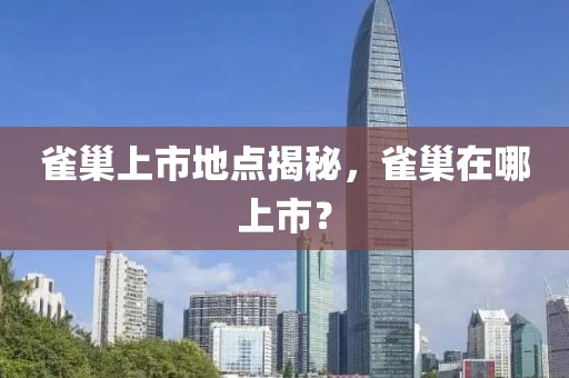 雀巢上市地點揭秘，雀巢在哪上市？