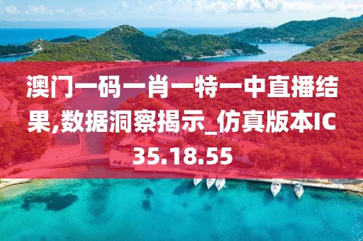澳門一碼一肖一特一中直播結果,數據洞察揭示_仿真版本IC35.18.55