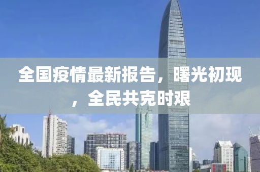 全國疫情最新報告，曙光初現，全民共克時艱