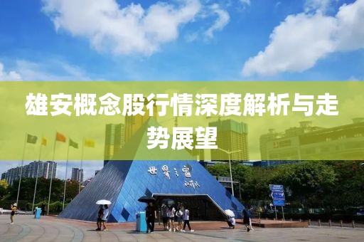 雄安概念股行情深度解析與走勢展望