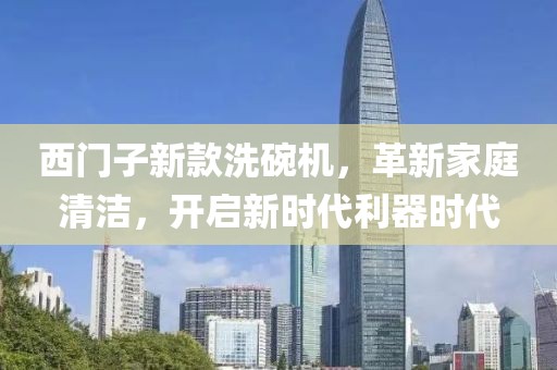 西門子新款洗碗機，革新家庭清潔，開啟新時代利器時代