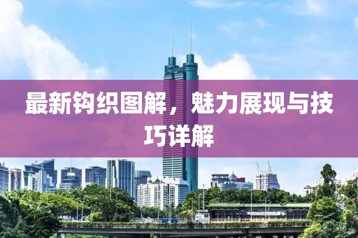 最新鉤織圖解，魅力展現與技巧詳解