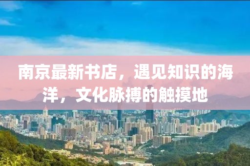 南京最新書店，遇見知識的海洋，文化脈搏的觸摸地