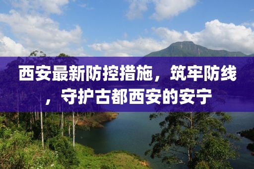 西安最新防控措施，筑牢防線，守護古都西安的安寧