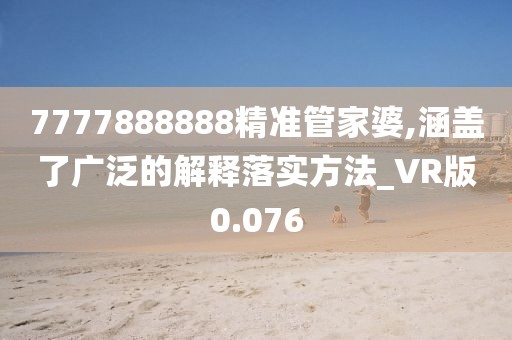 7777888888精準管家婆,涵蓋了廣泛的解釋落實方法_VR版0.076