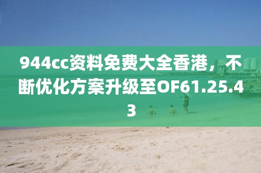 944cc資料免費大全香港，不斷優化方案升級至OF61.25.43