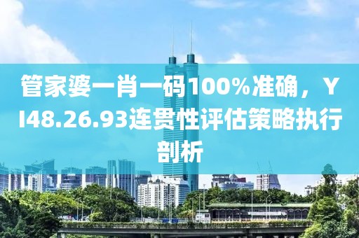 管家婆一肖一碼100%準確，YI48.26.93連貫性評估策略執行剖析