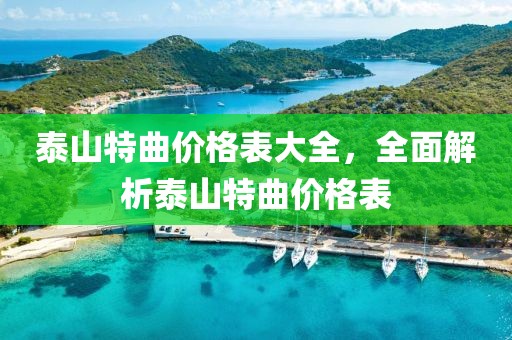 泰山特曲價格表大全，全面解析泰山特曲價格表