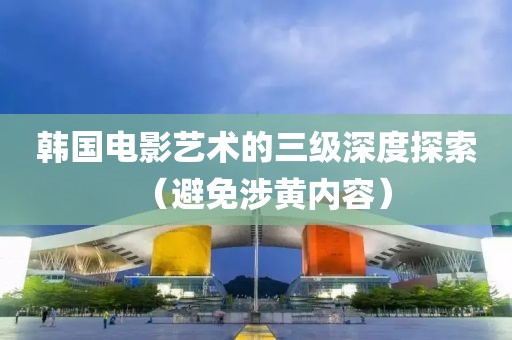 韓國電影藝術的三級深度探索（避免涉黃內容）