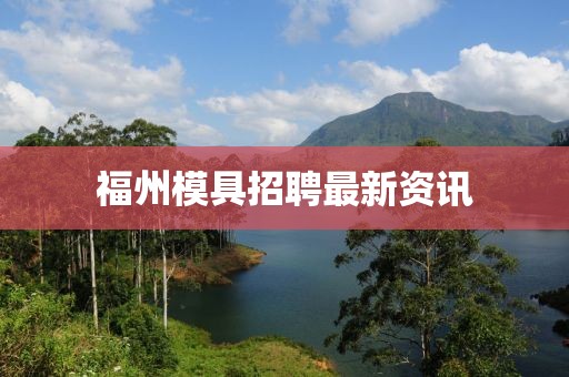 福州模具招聘最新資訊