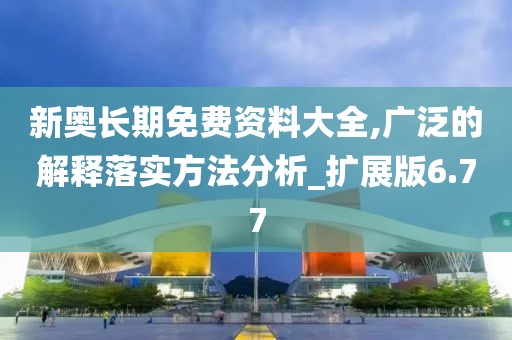 新奧長期免費資料大全,廣泛的解釋落實方法分析_擴展版6.77