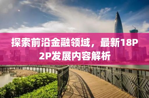 探索前沿金融領域，最新18P2P發展內容解析