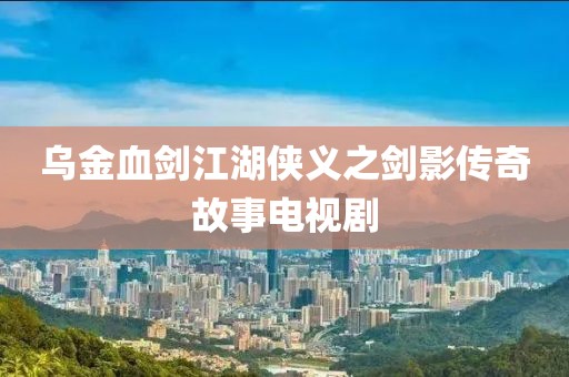 烏金血劍江湖俠義之劍影傳奇故事電視劇