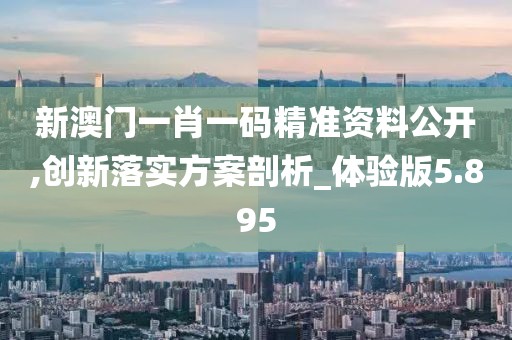 新澳門一肖一碼精準資料公開,創新落實方案剖析_體驗版5.895