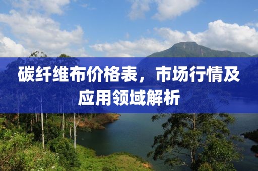 碳纖維布價格表，市場行情及應用領域解析