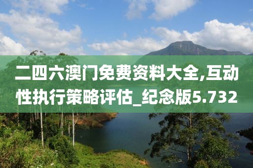 二四六澳門免費資料大全,互動性執行策略評估_紀念版5.732