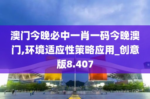 澳門今晚必中一肖一碼今晚澳門,環境適應性策略應用_創意版8.407
