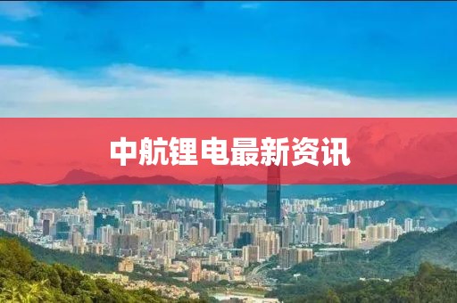 中航鋰電最新資訊