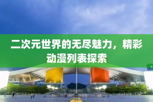 二次元世界的無盡魅力，精彩動漫列表探索