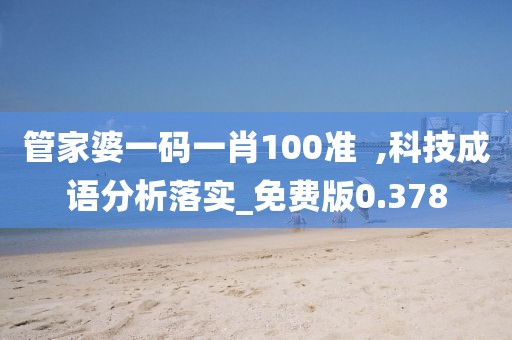 管家婆一碼一肖100準  ,科技成語分析落實_免費版0.378