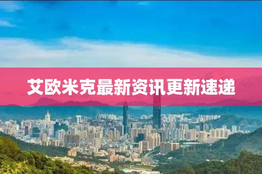 艾歐米克最新資訊更新速遞