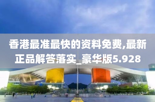 香港最準最快的資料免費,最新正品解答落實_豪華版5.928