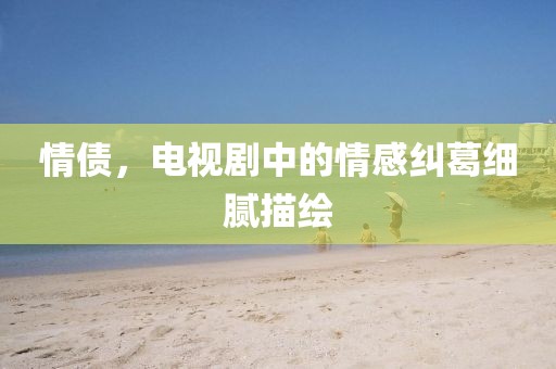 情債，電視劇中的情感糾葛細膩描繪