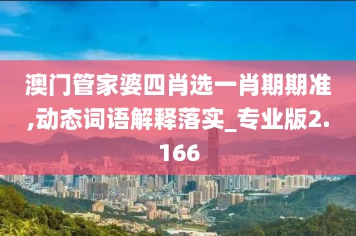 澳門管家婆四肖選一肖期期準,動態詞語解釋落實_專業版2.166