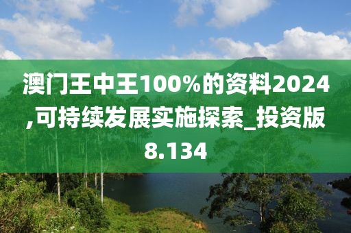 澳門王中王100%的資料2024,可持續發展實施探索_投資版8.134