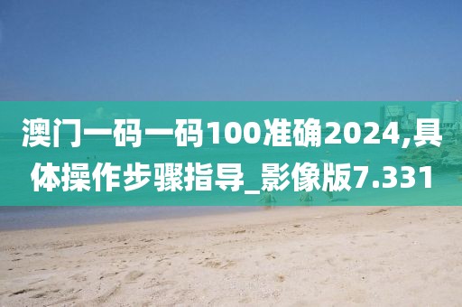 澳門一碼一碼100準確2024,具體操作步驟指導_影像版7.331