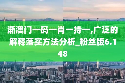 漸澳門一碼一肖一持一,廣泛的解釋落實方法分析_粉絲版6.148