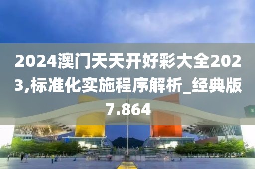 2024澳門天天開好彩大全2023,標準化實施程序解析_經典版7.864