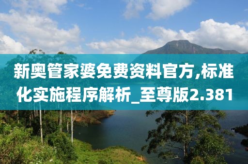 新奧管家婆免費資料官方,標準化實施程序解析_至尊版2.381