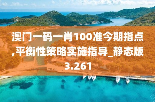 澳門一碼一肖100準今期指點,平衡性策略實施指導_靜態版3.261